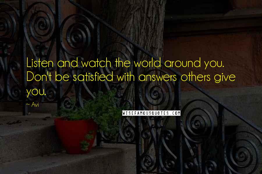 Avi Quotes: Listen and watch the world around you. Don't be satisfied with answers others give you.