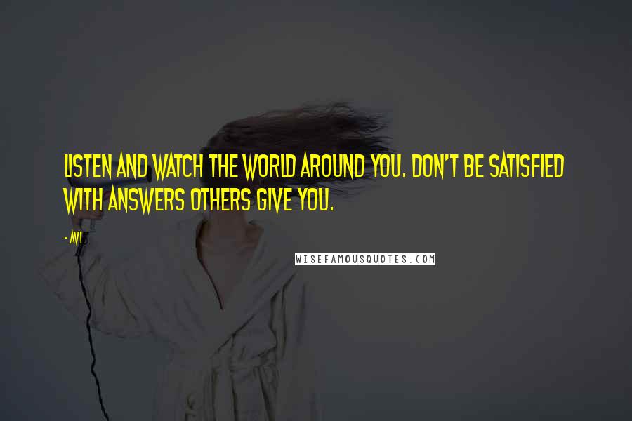 Avi Quotes: Listen and watch the world around you. Don't be satisfied with answers others give you.