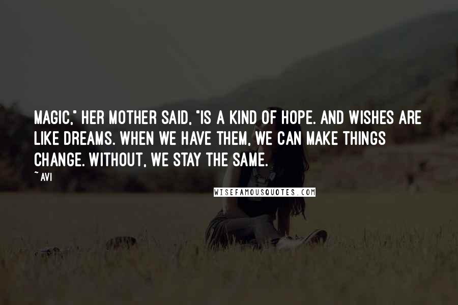 Avi Quotes: Magic," her mother said, "is a kind of hope. And wishes are like dreams. When we have them, we can make things change. Without, we stay the same.