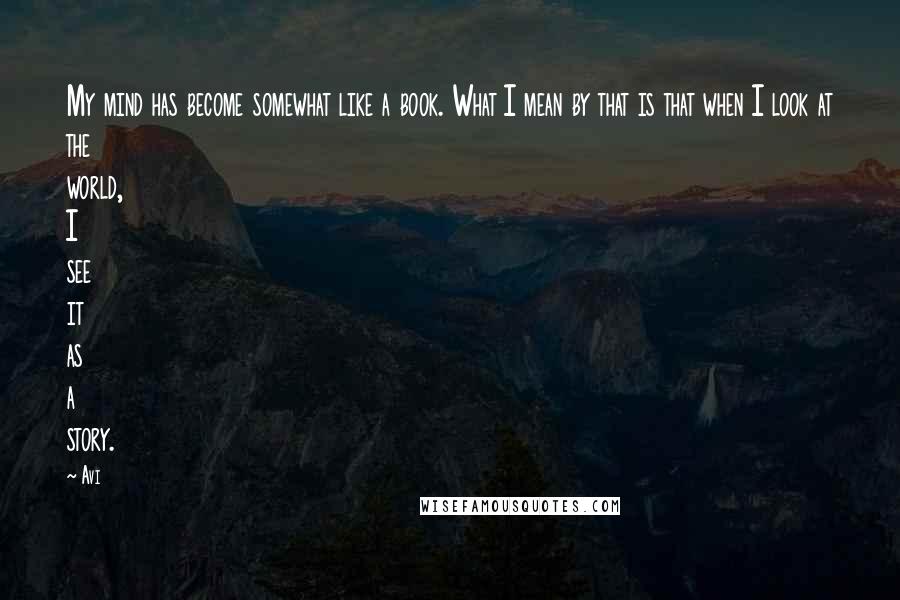 Avi Quotes: My mind has become somewhat like a book. What I mean by that is that when I look at the world, I see it as a story.