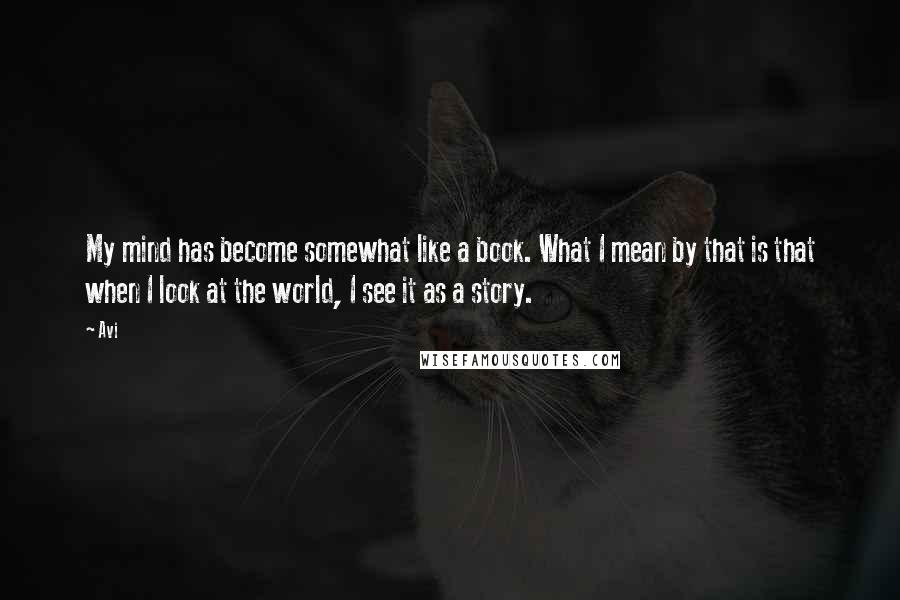 Avi Quotes: My mind has become somewhat like a book. What I mean by that is that when I look at the world, I see it as a story.