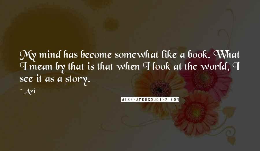 Avi Quotes: My mind has become somewhat like a book. What I mean by that is that when I look at the world, I see it as a story.