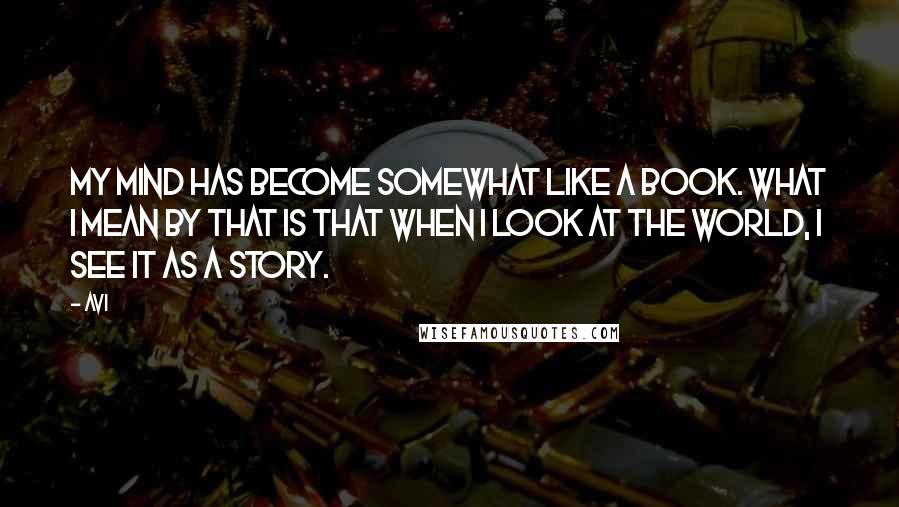 Avi Quotes: My mind has become somewhat like a book. What I mean by that is that when I look at the world, I see it as a story.