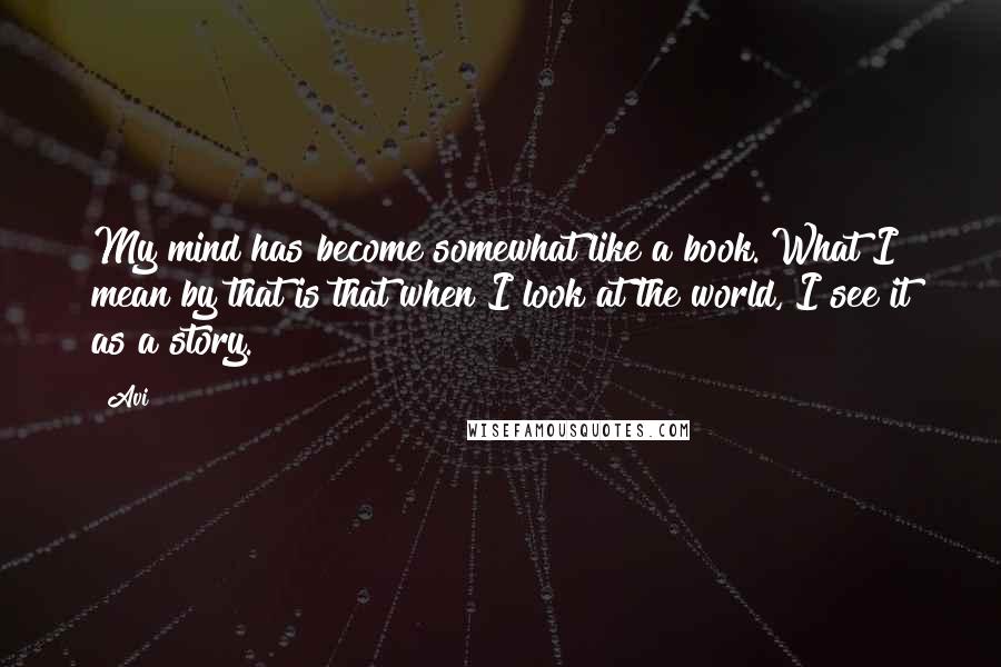 Avi Quotes: My mind has become somewhat like a book. What I mean by that is that when I look at the world, I see it as a story.