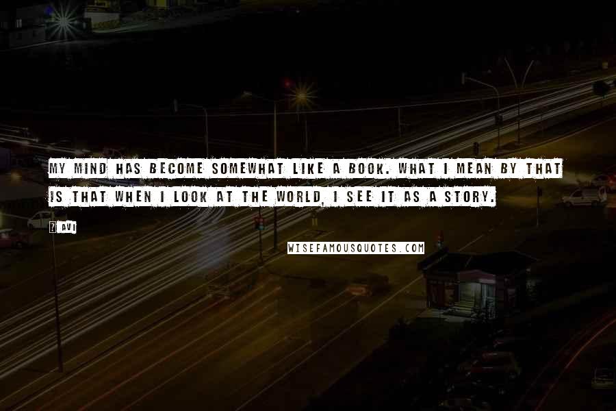 Avi Quotes: My mind has become somewhat like a book. What I mean by that is that when I look at the world, I see it as a story.