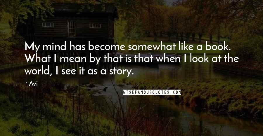 Avi Quotes: My mind has become somewhat like a book. What I mean by that is that when I look at the world, I see it as a story.