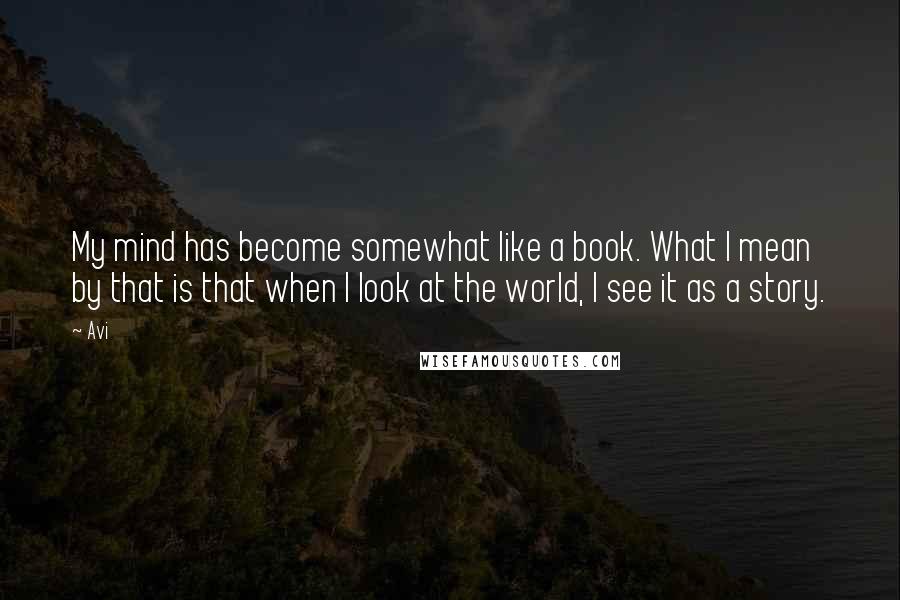 Avi Quotes: My mind has become somewhat like a book. What I mean by that is that when I look at the world, I see it as a story.