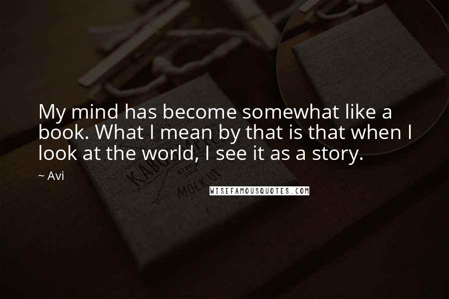 Avi Quotes: My mind has become somewhat like a book. What I mean by that is that when I look at the world, I see it as a story.