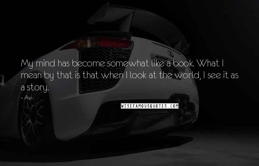 Avi Quotes: My mind has become somewhat like a book. What I mean by that is that when I look at the world, I see it as a story.