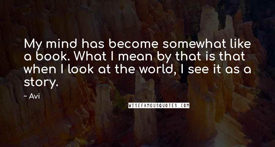 Avi Quotes: My mind has become somewhat like a book. What I mean by that is that when I look at the world, I see it as a story.