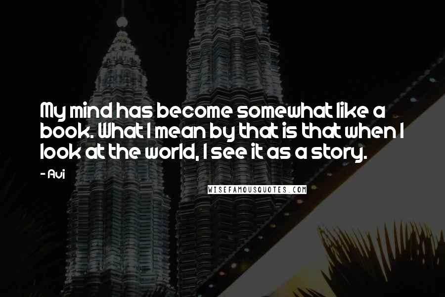 Avi Quotes: My mind has become somewhat like a book. What I mean by that is that when I look at the world, I see it as a story.