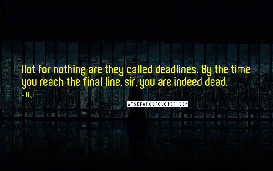 Avi Quotes: Not for nothing are they called deadlines. By the time you reach the final line, sir, you are indeed dead.