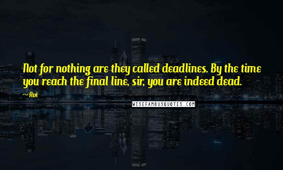 Avi Quotes: Not for nothing are they called deadlines. By the time you reach the final line, sir, you are indeed dead.