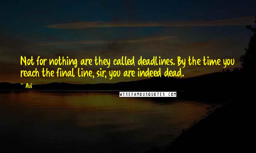 Avi Quotes: Not for nothing are they called deadlines. By the time you reach the final line, sir, you are indeed dead.