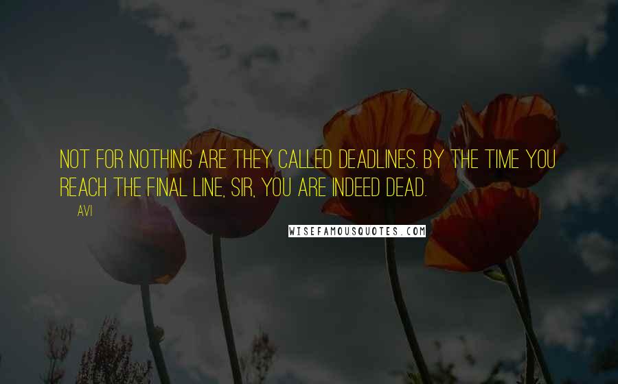 Avi Quotes: Not for nothing are they called deadlines. By the time you reach the final line, sir, you are indeed dead.