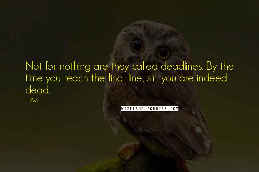 Avi Quotes: Not for nothing are they called deadlines. By the time you reach the final line, sir, you are indeed dead.