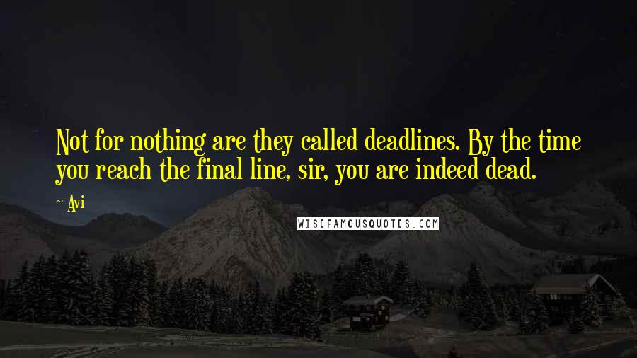 Avi Quotes: Not for nothing are they called deadlines. By the time you reach the final line, sir, you are indeed dead.