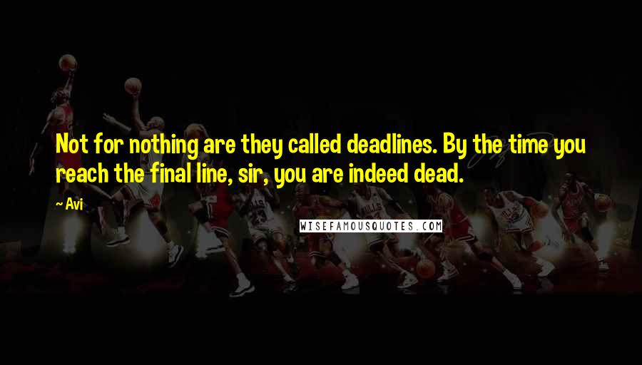 Avi Quotes: Not for nothing are they called deadlines. By the time you reach the final line, sir, you are indeed dead.