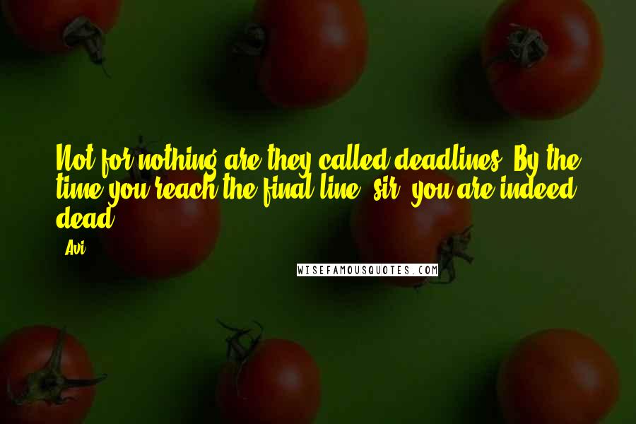 Avi Quotes: Not for nothing are they called deadlines. By the time you reach the final line, sir, you are indeed dead.