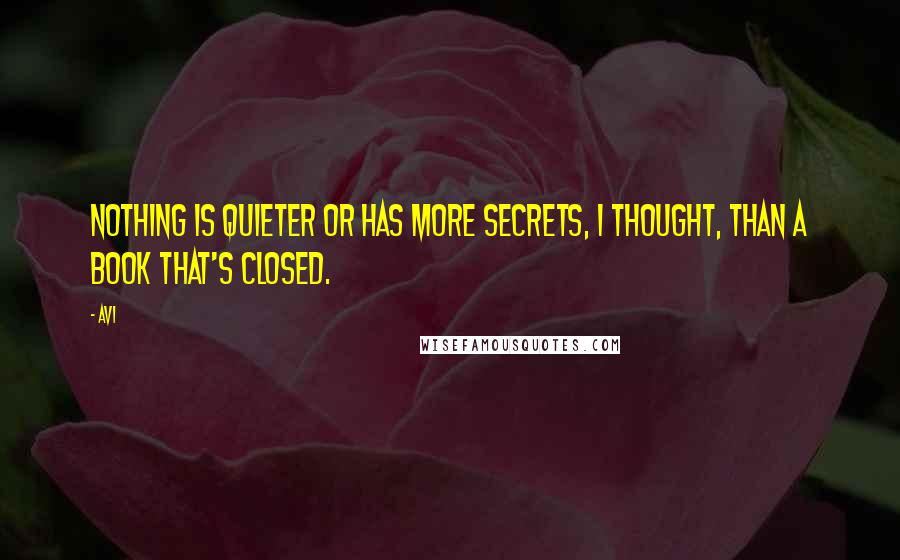 Avi Quotes: Nothing is quieter or has more secrets, I thought, than a book that's closed.