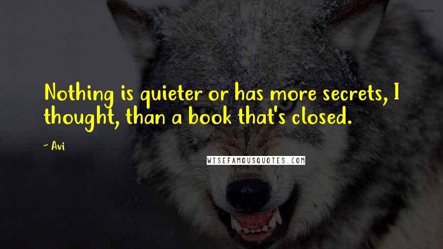 Avi Quotes: Nothing is quieter or has more secrets, I thought, than a book that's closed.