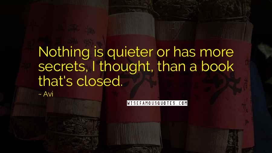 Avi Quotes: Nothing is quieter or has more secrets, I thought, than a book that's closed.