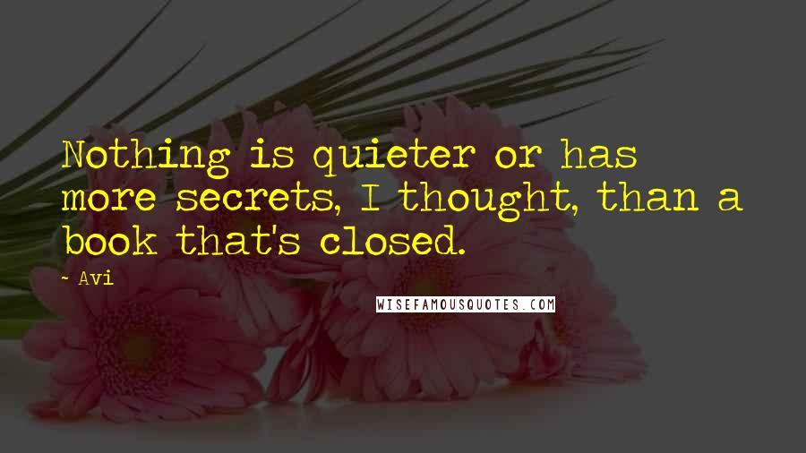 Avi Quotes: Nothing is quieter or has more secrets, I thought, than a book that's closed.