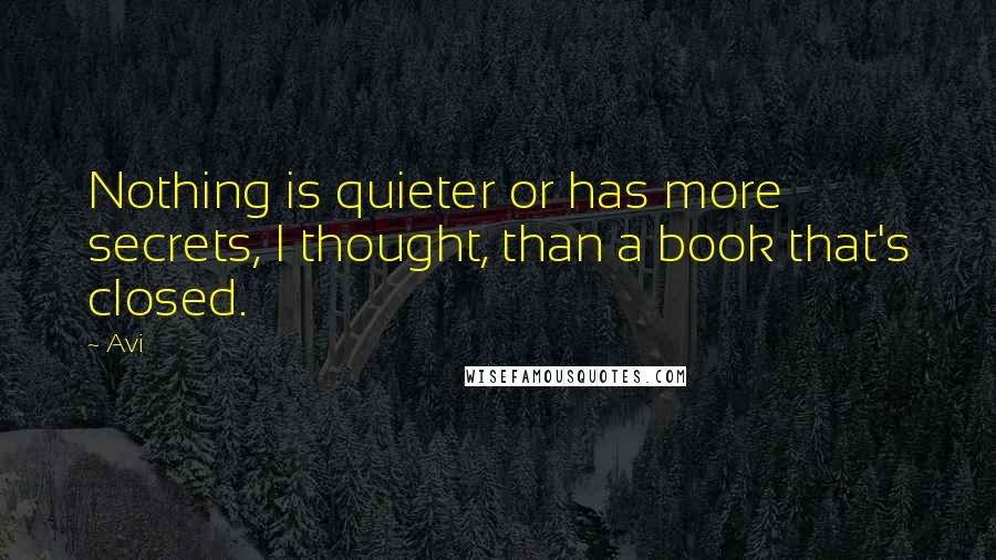 Avi Quotes: Nothing is quieter or has more secrets, I thought, than a book that's closed.