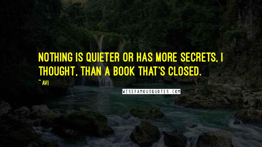 Avi Quotes: Nothing is quieter or has more secrets, I thought, than a book that's closed.