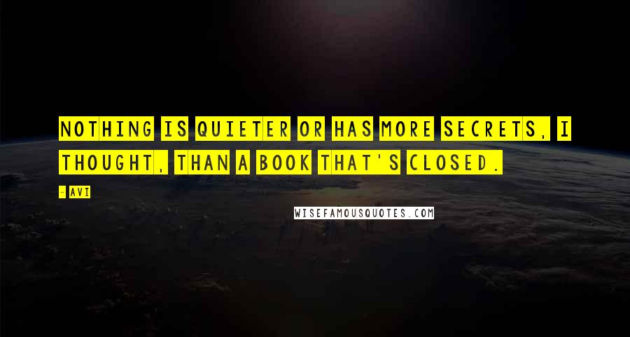 Avi Quotes: Nothing is quieter or has more secrets, I thought, than a book that's closed.