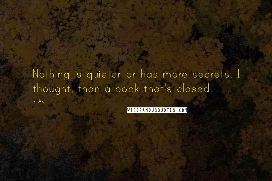 Avi Quotes: Nothing is quieter or has more secrets, I thought, than a book that's closed.