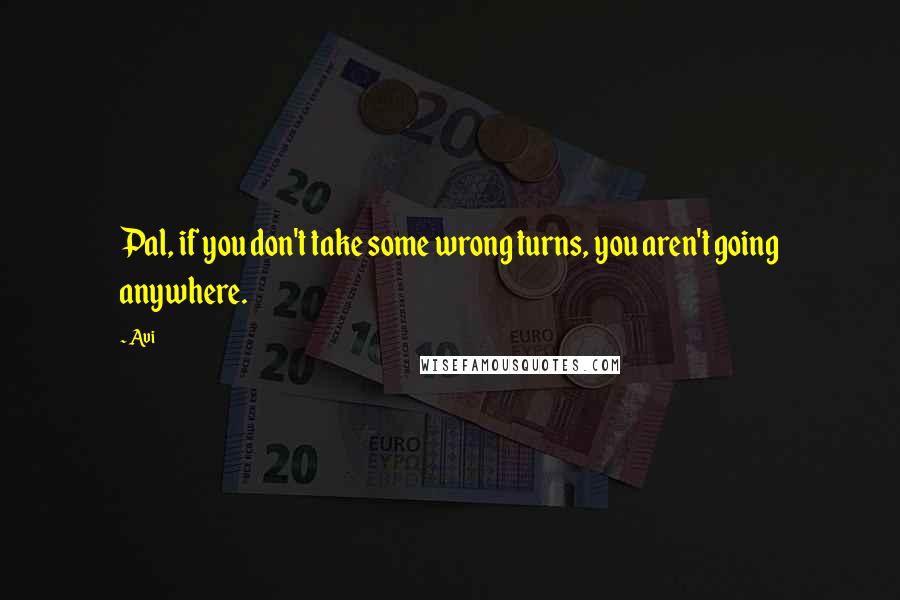 Avi Quotes: Pal, if you don't take some wrong turns, you aren't going anywhere.