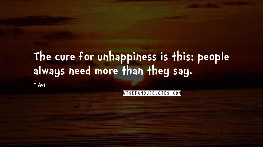 Avi Quotes: The cure for unhappiness is this; people always need more than they say.