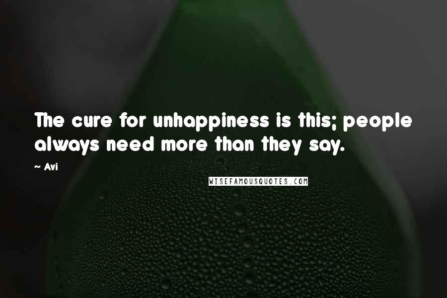 Avi Quotes: The cure for unhappiness is this; people always need more than they say.