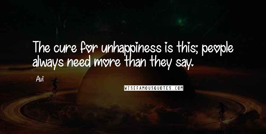 Avi Quotes: The cure for unhappiness is this; people always need more than they say.
