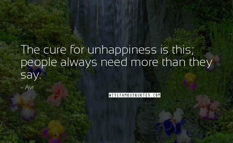 Avi Quotes: The cure for unhappiness is this; people always need more than they say.