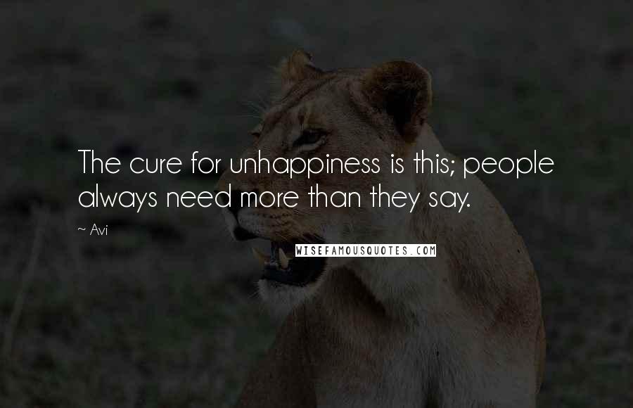 Avi Quotes: The cure for unhappiness is this; people always need more than they say.