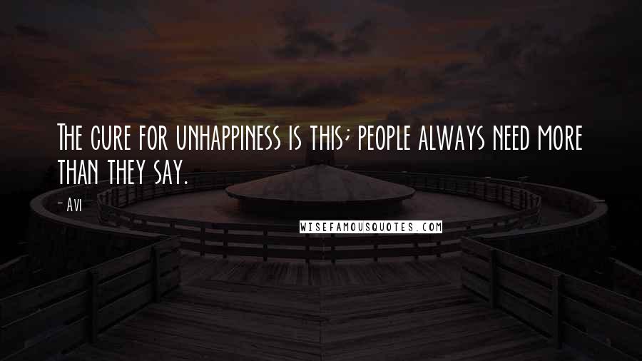 Avi Quotes: The cure for unhappiness is this; people always need more than they say.