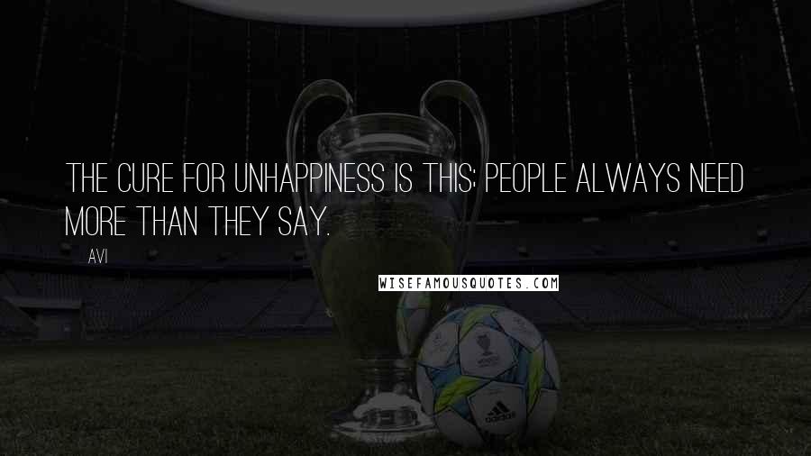 Avi Quotes: The cure for unhappiness is this; people always need more than they say.