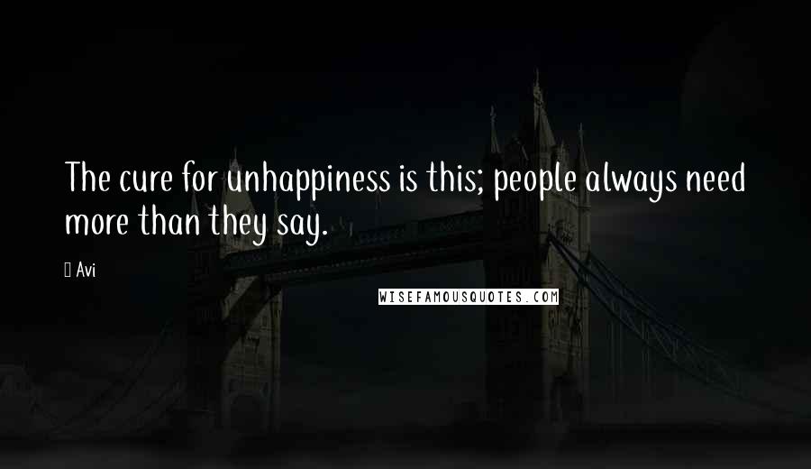 Avi Quotes: The cure for unhappiness is this; people always need more than they say.