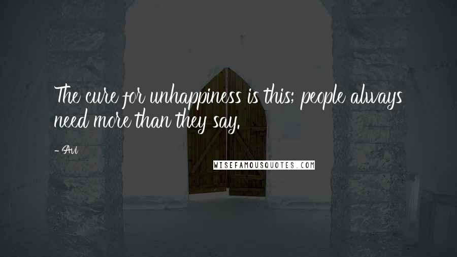 Avi Quotes: The cure for unhappiness is this; people always need more than they say.