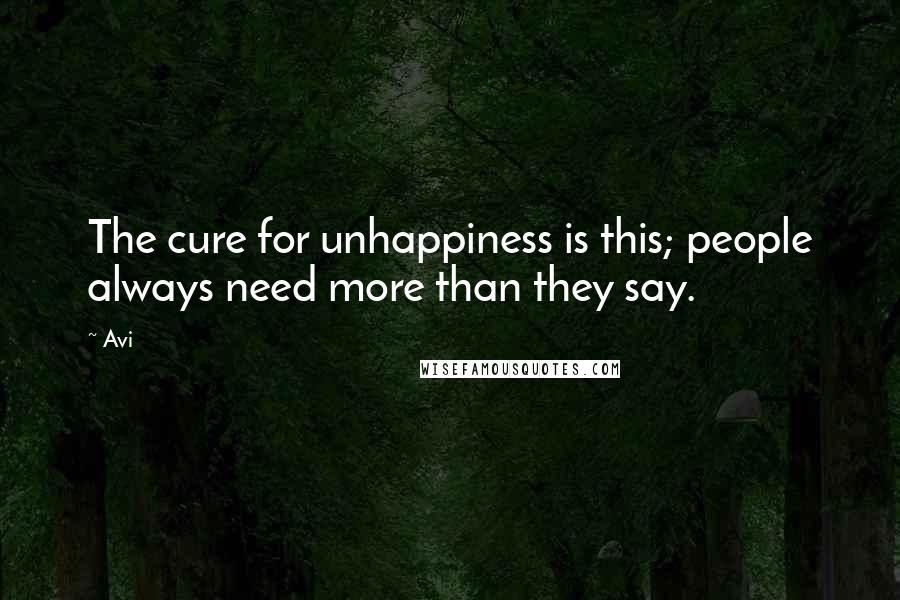 Avi Quotes: The cure for unhappiness is this; people always need more than they say.