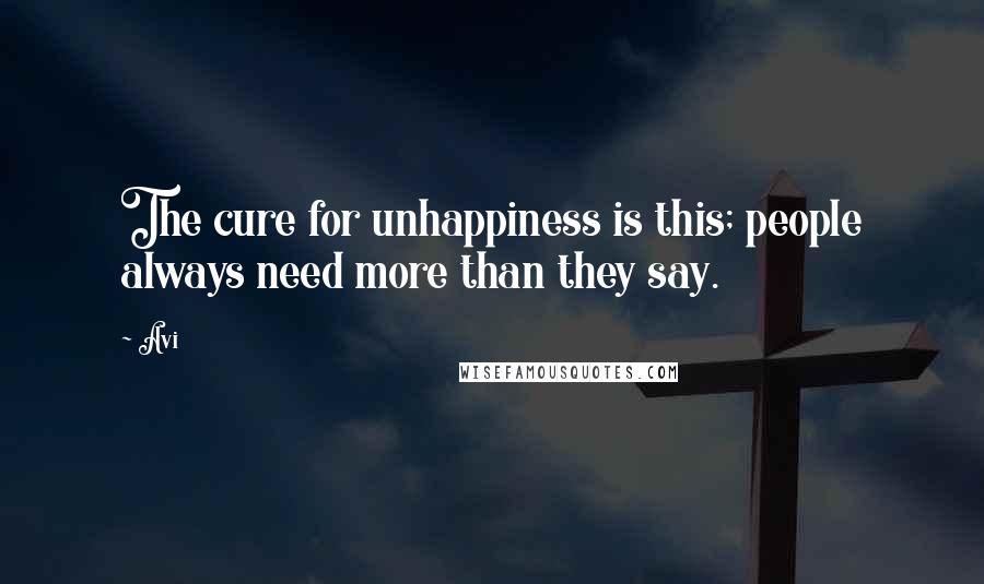Avi Quotes: The cure for unhappiness is this; people always need more than they say.