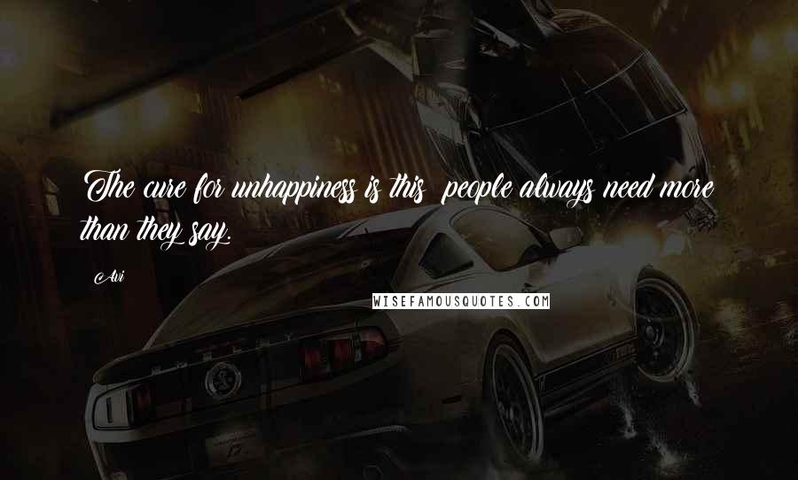 Avi Quotes: The cure for unhappiness is this; people always need more than they say.