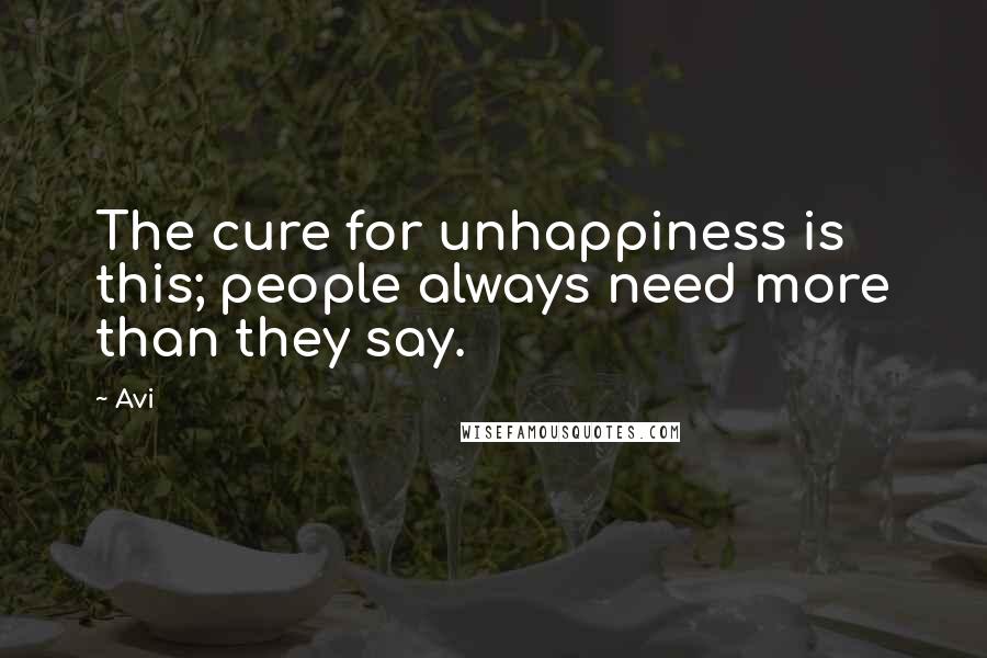 Avi Quotes: The cure for unhappiness is this; people always need more than they say.