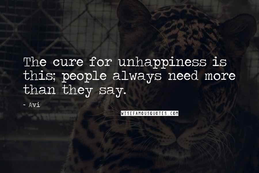 Avi Quotes: The cure for unhappiness is this; people always need more than they say.