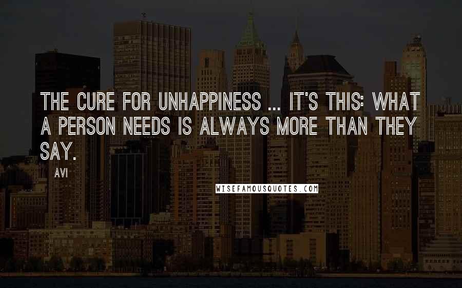 Avi Quotes: The cure for unhappiness ... It's this: What a person needs is always more than they say.
