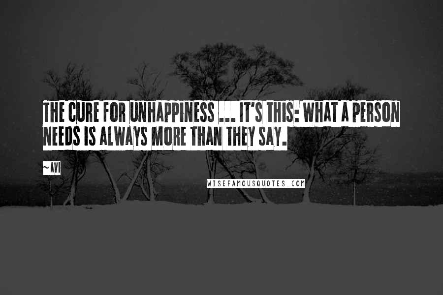 Avi Quotes: The cure for unhappiness ... It's this: What a person needs is always more than they say.