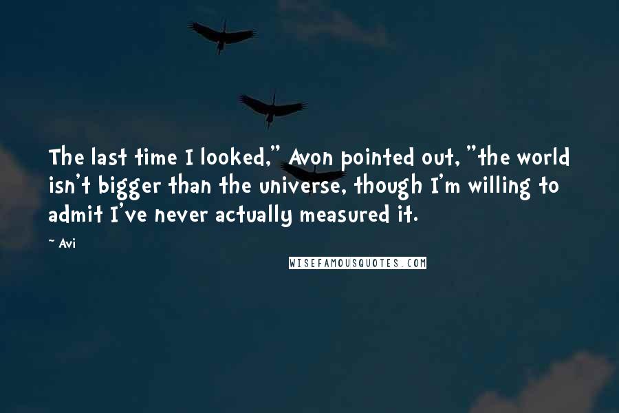 Avi Quotes: The last time I looked," Avon pointed out, "the world isn't bigger than the universe, though I'm willing to admit I've never actually measured it.