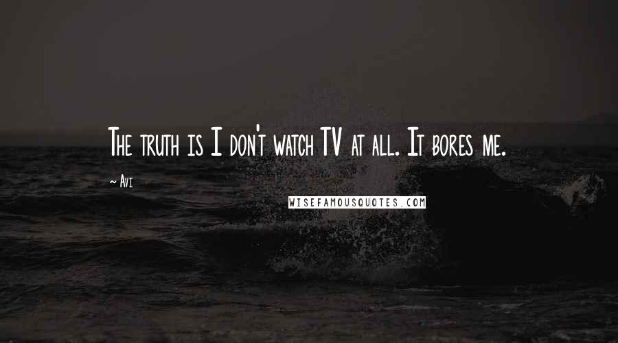Avi Quotes: The truth is I don't watch TV at all. It bores me.